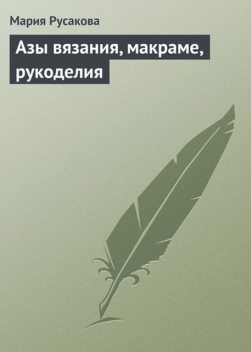 Азы вязания, макраме, рукоделия, Мария Русакова