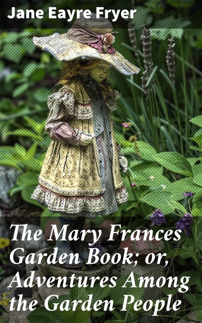 The Mary Frances Garden Book; or, Adventures Among the Garden People, Jane Eayre Fryer