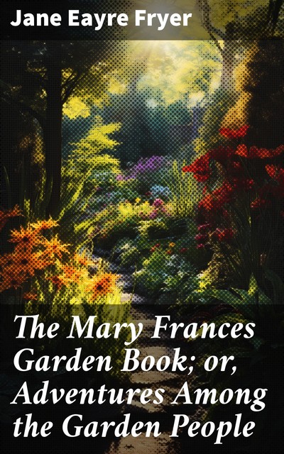The Mary Frances Garden Book; or, Adventures Among the Garden People, Jane Eayre Fryer