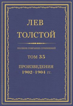 Полное собрание сочинений в 90 томах. Том 35. Произведения 1902—1904 гг, Лев Толстой