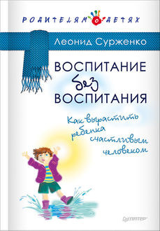 Воспитание без воспитания. Как вырастить ребенка счастливым человеком, Леонид Сурженко
