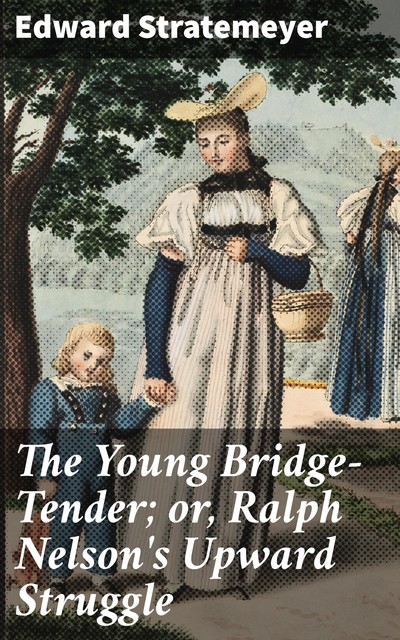 The Young Bridge-Tender; or, Ralph Nelson's Upward Struggle, Edward Stratemeyer