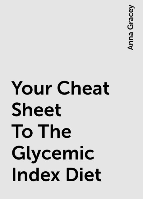 Your Cheat Sheet To The Glycemic Index Diet, Anna Gracey