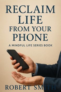 Reclaim Life From Your Phone, Robert Smith