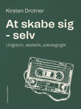 At skabe sig – selv. Ungdom, æstetik, pædagogik, Kirsten Drotner