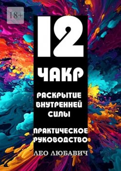 12 чакр. Раскрытие внутренней силы. Практическое руководство, Лео Любавич