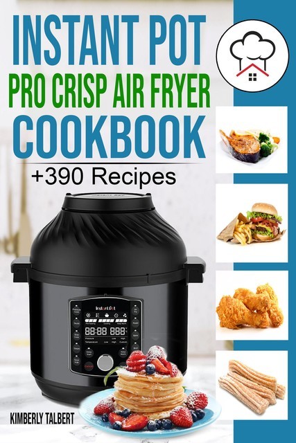 Instant Pot Pro Crisp Air Fryer Cookbook, Kimberly Talbert