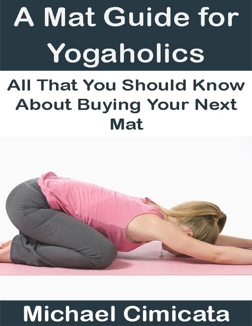 A Mat Guide for Yogaholics: All That You Should Know About Buying Your Next Mat, Michael Cimicata