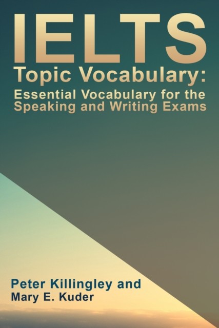 IELTS Topic Vocabulary: Essential Vocabulary for the Speaking and Writing Exams, Mary E. Kuder, Peter Killingley