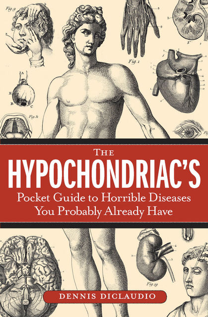 The Hypochondriac's Pocket Guide to Horrible Diseases You Probably Already Have, Dennis DiClaudio