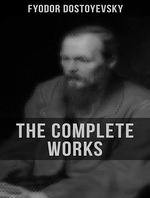 The Complete Works of Fyodor Dostoyevsky, Fyodor Dostoevsky