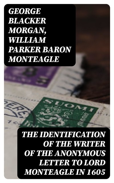 The Identification of the Writer of the Anonymous Letter to Lord Monteagle in 1605, George Blacker Morgan, William Parker Baron Monteagle