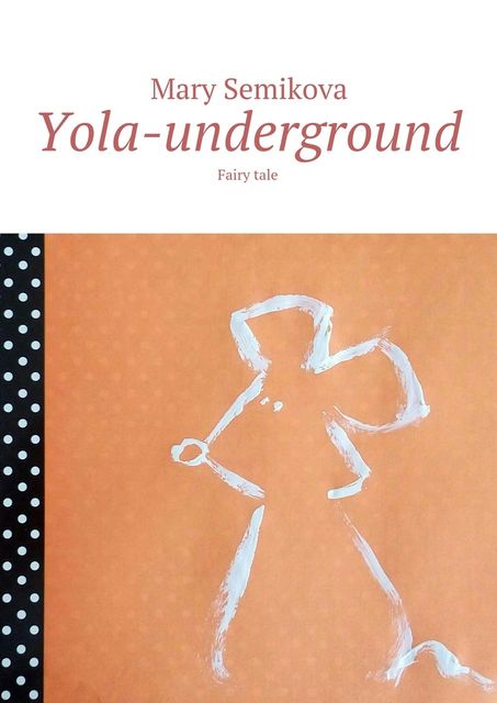Yola-underground. Fairy tale, Mary Semikova
