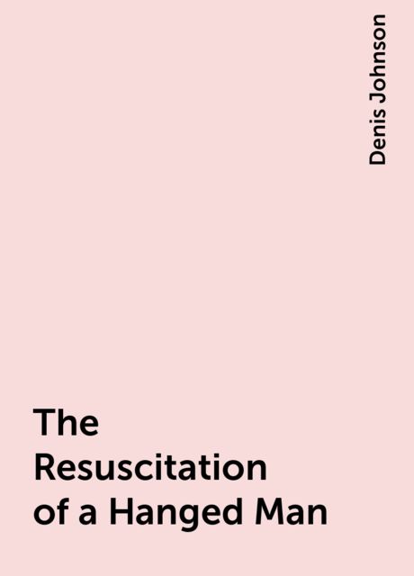 The Resuscitation of a Hanged Man, Denis Johnson