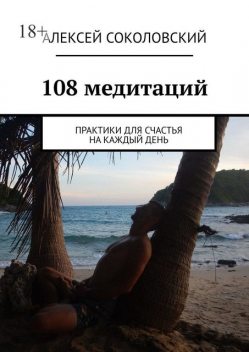 108 практик для счастья. Медитации на каждый день, Алексей Соколовский