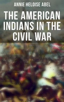 The American Indians in the Civil War, Annie Heloise Abel