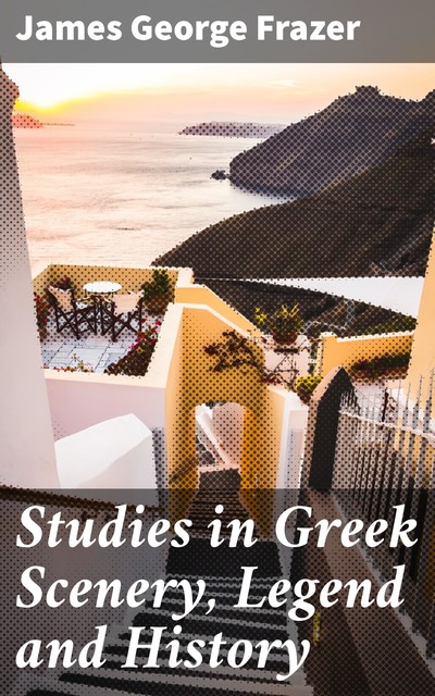 Studies in Greek Scenery, Legend and History, James George Frazer