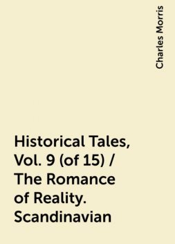 Historical Tales, Vol. 9 (of 15) / The Romance of Reality. Scandinavian, Charles Morris
