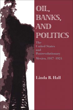 Oil, Banks, and Politics, Linda B. Hall