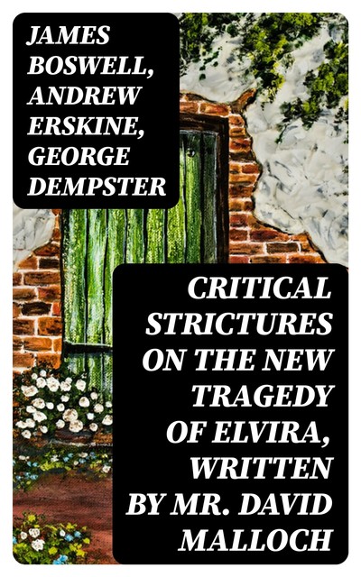 Critical Strictures on the New Tragedy of Elvira, Written by Mr. David Malloch, George Dempster, James Boswell, Andrew Erskine