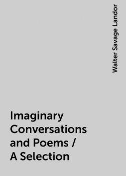 Imaginary Conversations and Poems / A Selection, Walter Savage Landor