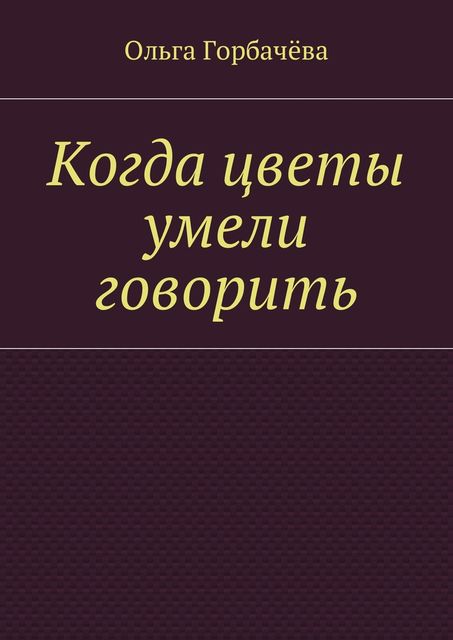 Когда цветы умели говорить, Ольга Горбачёва