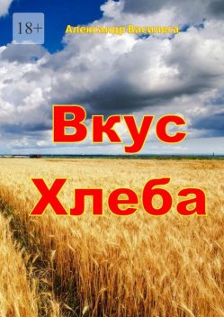 Вкус хлеба. Издание второе, с изменениями и дополнениями, Александр Василега