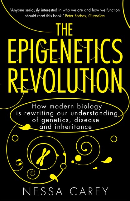 The Epigenetics Revolution: How Modern Biology is Rewriting Our Understanding of Genetics, Disease and Inheritance, Nessa Carey
