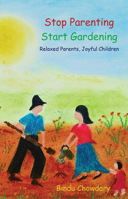Stop Parenting, Start Gardening, Bindu Chowdary