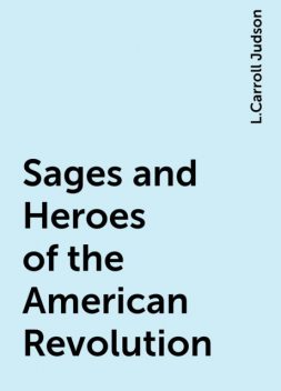 Sages and Heroes of the American Revolution, L.Carroll Judson