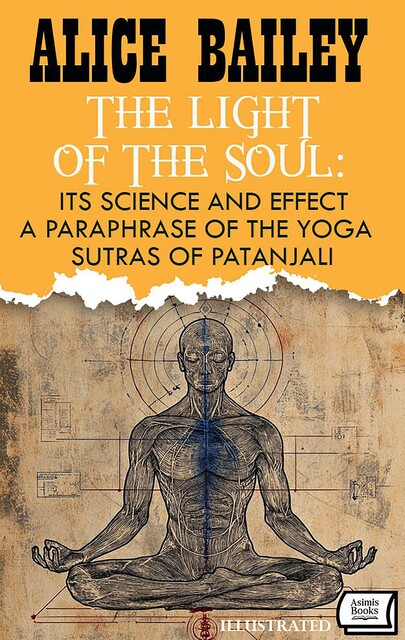 The Light of the Soul: Its Science and Effect: a paraphrase of the Yoga Sutras of Patanjali. Illustrated, Alice Bailey