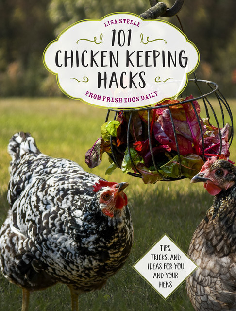 101 Chicken Keeping Hacks from Fresh Eggs Daily, Lisa Steele