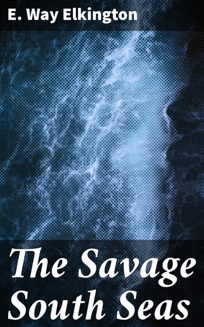 The Savage South Seas, E. Way Elkington