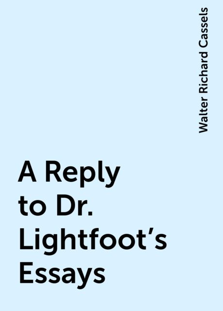 A Reply to Dr. Lightfoot's Essays, Walter Richard Cassels