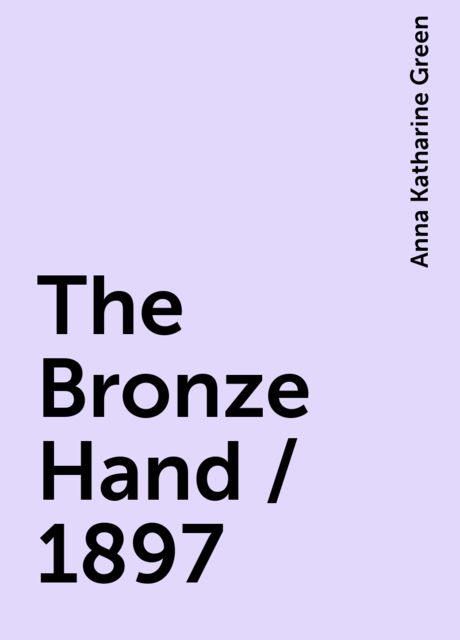 The Bronze Hand / 1897, Anna Katharine Green