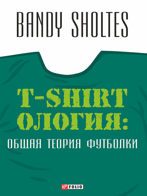 T-Shirtoлогия: Общая теория футболки: полутрикотажный роман, Андрей Шолтес