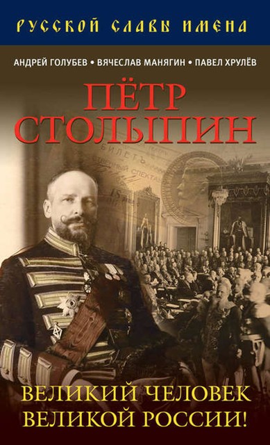 Петр Столыпин. Великий человек Великой России, Андрей Голубев, Дмитрий Лобанов, Павел Хрулёв