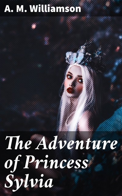 The Adventure of Princess Sylvia, Alice Muriel Williamson