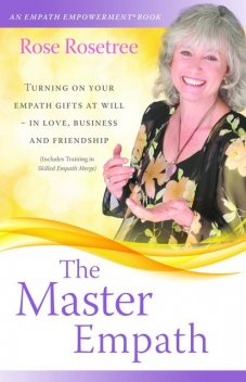 The Master Empath: Turning On Your Empath Gifts At Will — In Love, Business and Friendship (Includes Training in Skilled Empath Merge), Rose Rosetree