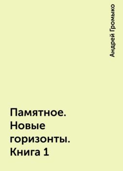 Памятное. Новые горизонты. Книга 1, Андрей Громыко