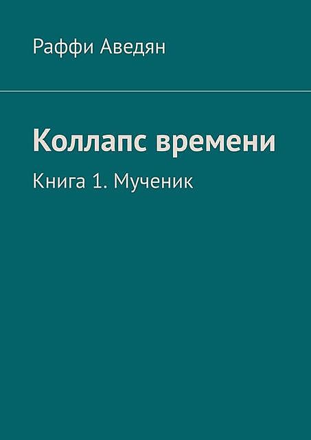 Коллапс времени. Книга 1. Мученик, Раффи Аведян