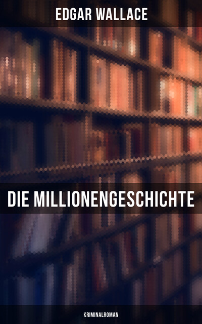 Die Millionengeschichte: Kriminalroman, Edgar Wallace