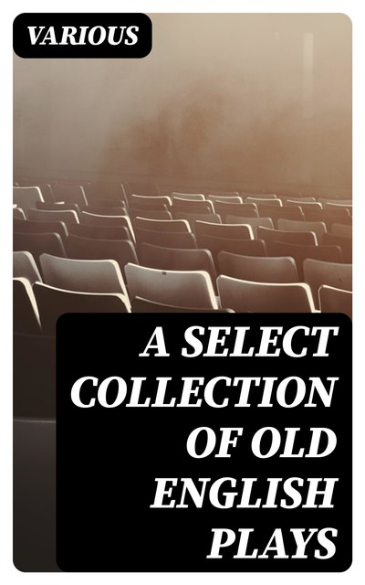 A Select Collection of Old English Plays, Various
