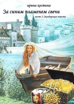 За синим пламенем свечи. Часть 2. Эксидорская невеста, Ирина Костина