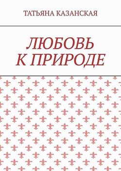 Любовь к природе, Татьяна Казанская