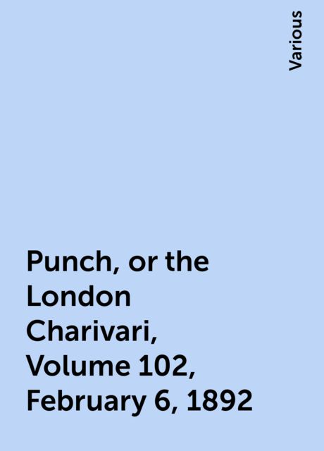 Punch, or the London Charivari, Volume 102, February 6, 1892, Various