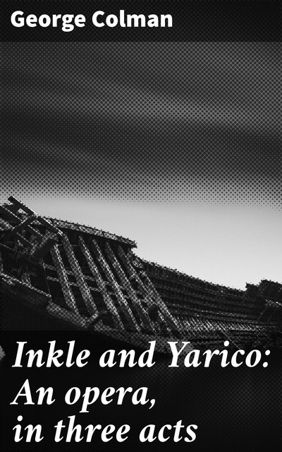 Inkle and Yarico: An opera, in three acts, George Colman