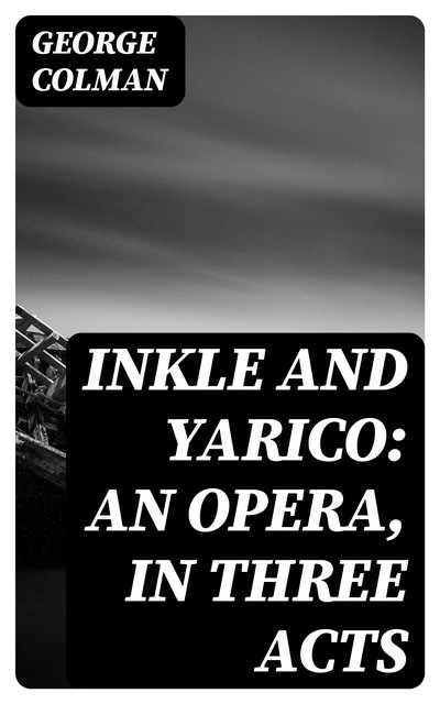 Inkle and Yarico: An opera, in three acts, George Colman