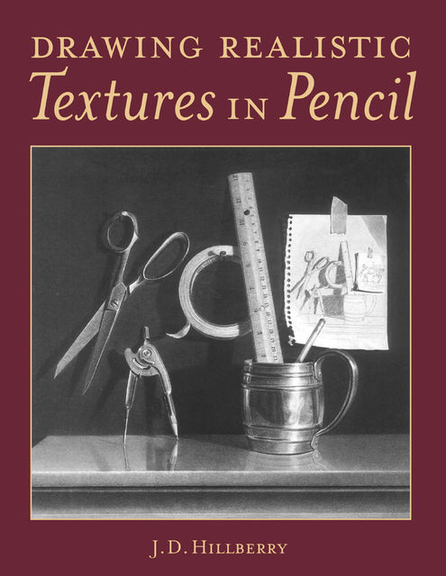 Drawing Realistic Textures in Pencil, J.D.Hillberry