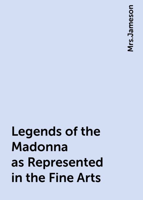 Legends of the Madonna as Represented in the Fine Arts, 